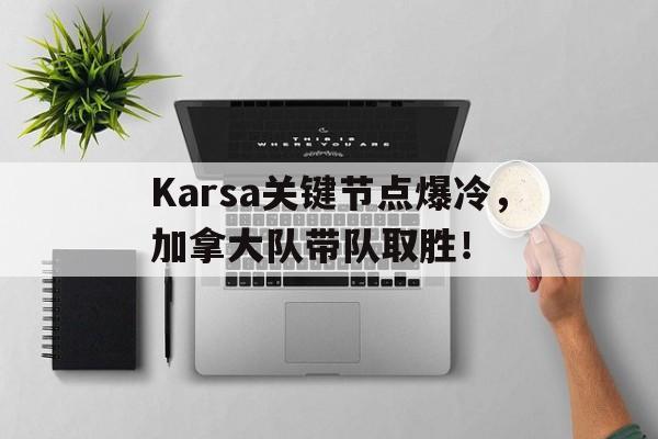 KAIYUN-包含Karsa关键节点爆冷,加拿大队带队取胜!的词条
